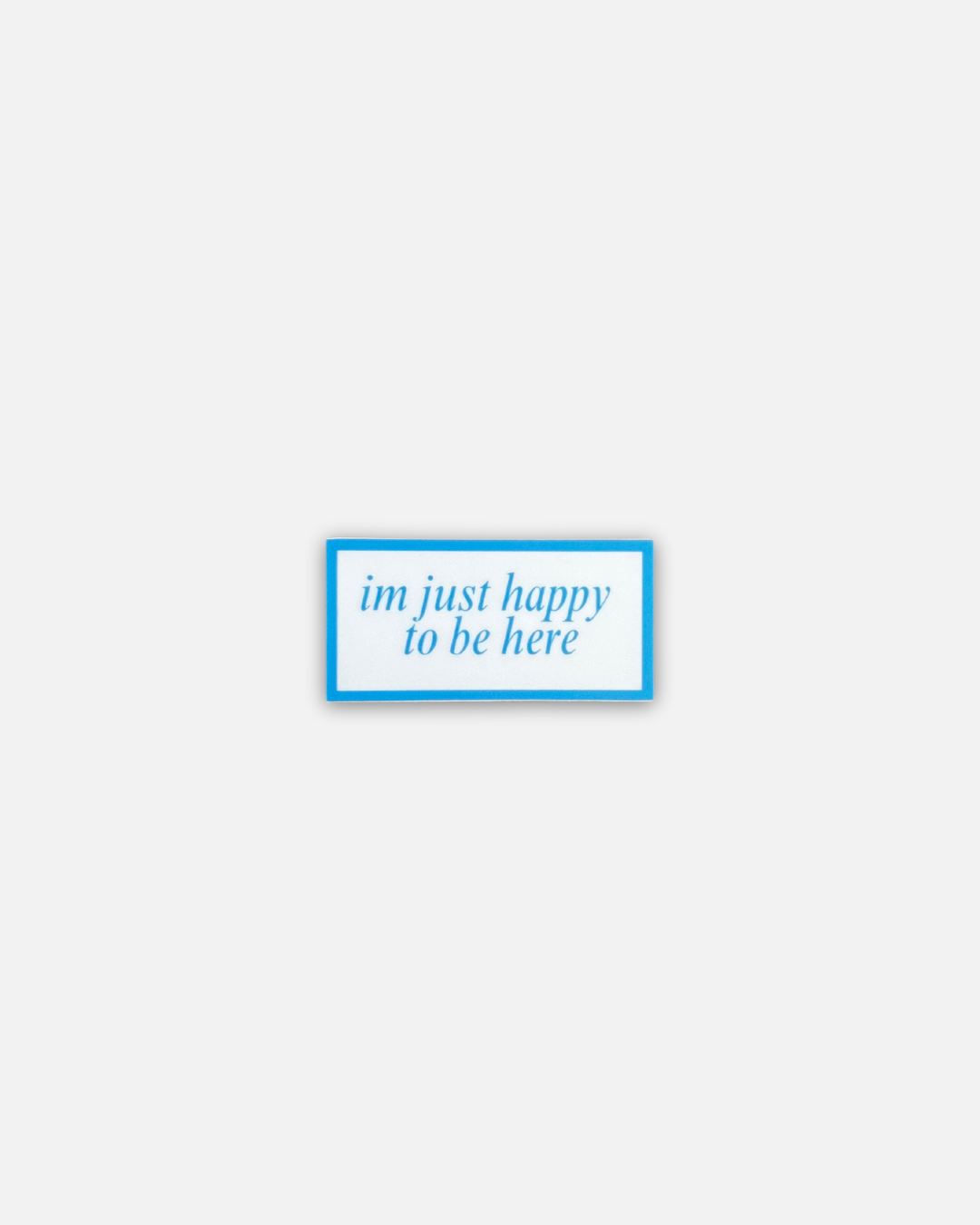 IM JUST HAPPY TO BE HERE STICKERS